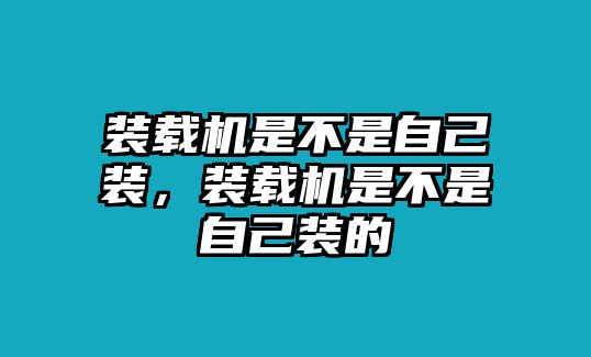 裝載機是不是自己裝，裝載機是不是自己裝的