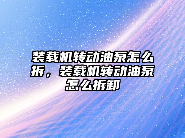 裝載機轉動油泵怎么拆，裝載機轉動油泵怎么拆卸