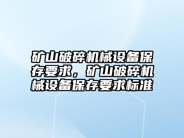 礦山破碎機械設(shè)備保存要求，礦山破碎機械設(shè)備保存要求標(biāo)準(zhǔn)