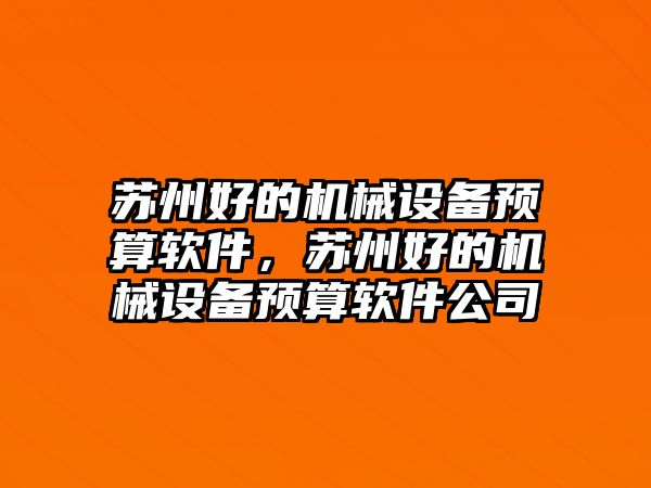 蘇州好的機(jī)械設(shè)備預(yù)算軟件，蘇州好的機(jī)械設(shè)備預(yù)算軟件公司