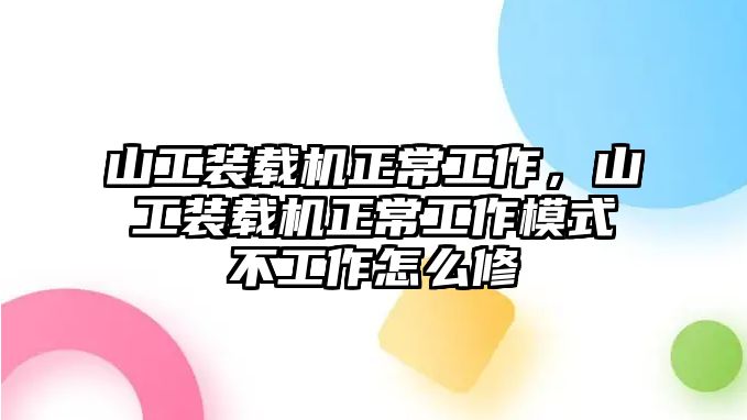 山工裝載機(jī)正常工作，山工裝載機(jī)正常工作模式不工作怎么修