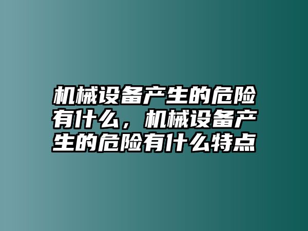 機(jī)械設(shè)備產(chǎn)生的危險(xiǎn)有什么，機(jī)械設(shè)備產(chǎn)生的危險(xiǎn)有什么特點(diǎn)