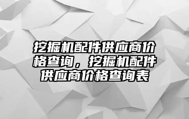 挖掘機(jī)配件供應(yīng)商價(jià)格查詢，挖掘機(jī)配件供應(yīng)商價(jià)格查詢表