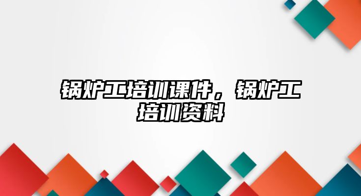 鍋爐工培訓(xùn)課件，鍋爐工培訓(xùn)資料