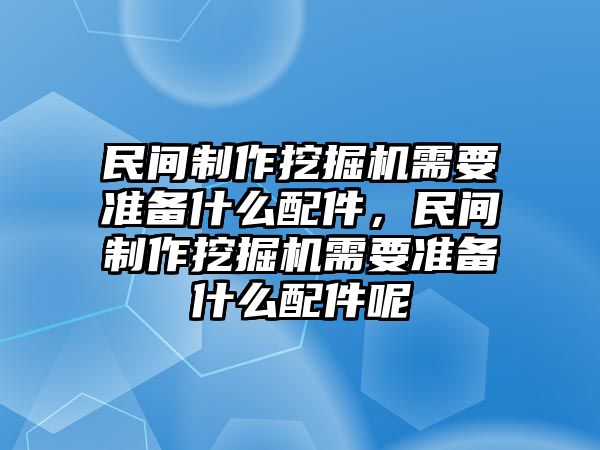 民間制作挖掘機需要準備什么配件，民間制作挖掘機需要準備什么配件呢