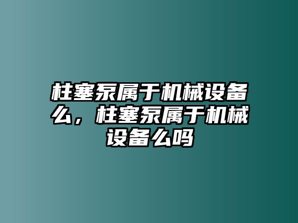 柱塞泵屬于機械設(shè)備么，柱塞泵屬于機械設(shè)備么嗎