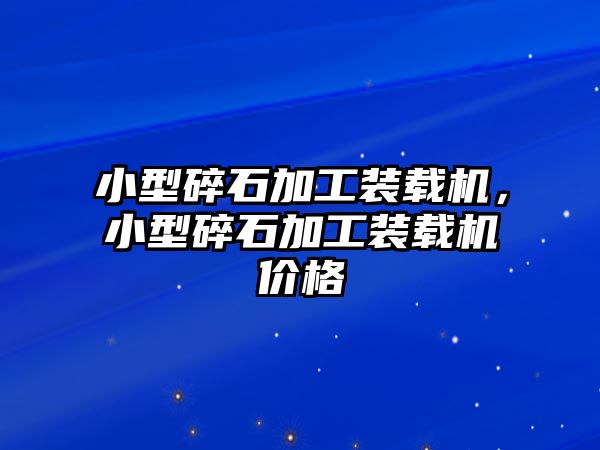 小型碎石加工裝載機(jī)，小型碎石加工裝載機(jī)價(jià)格