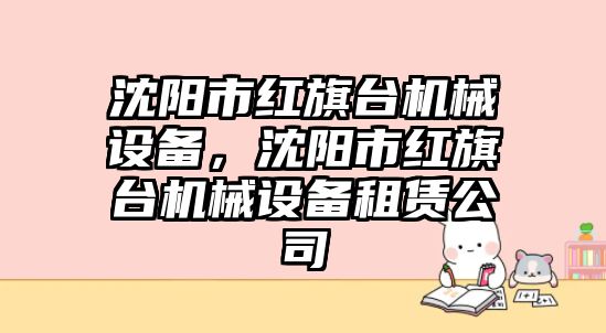 沈陽市紅旗臺機械設備，沈陽市紅旗臺機械設備租賃公司