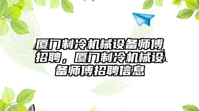 廈門制冷機械設(shè)備師傅招聘，廈門制冷機械設(shè)備師傅招聘信息