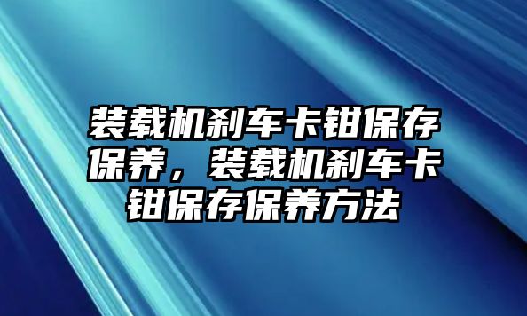 裝載機(jī)剎車卡鉗保存保養(yǎng)，裝載機(jī)剎車卡鉗保存保養(yǎng)方法