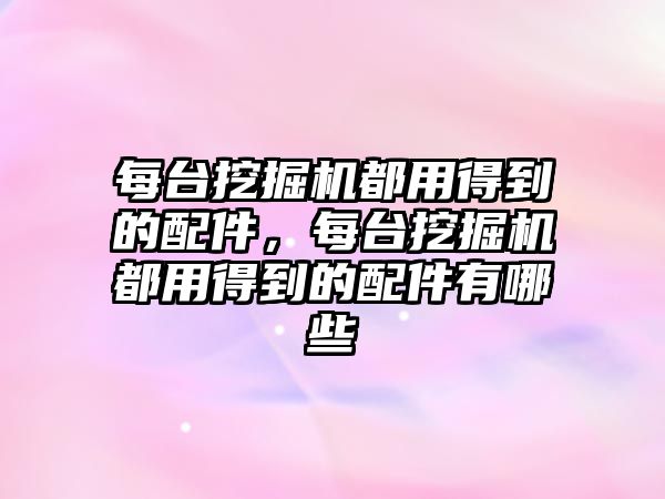 每臺挖掘機都用得到的配件，每臺挖掘機都用得到的配件有哪些