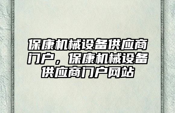 ?？禉C械設(shè)備供應商門戶，保康機械設(shè)備供應商門戶網(wǎng)站