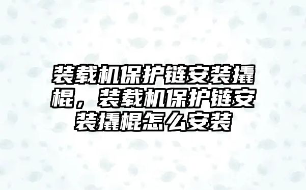 裝載機保護鏈安裝撬棍，裝載機保護鏈安裝撬棍怎么安裝