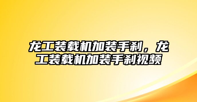 龍工裝載機(jī)加裝手剎，龍工裝載機(jī)加裝手剎視頻