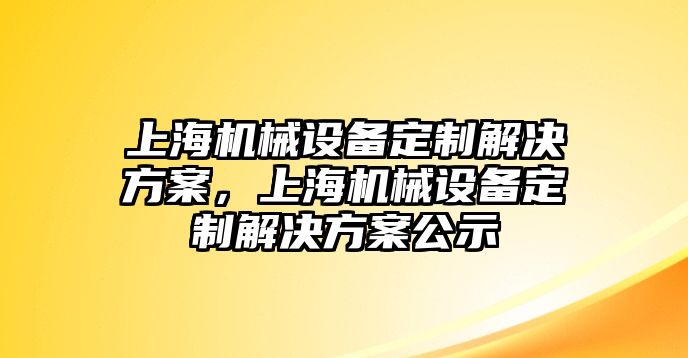 上海機(jī)械設(shè)備定制解決方案，上海機(jī)械設(shè)備定制解決方案公示