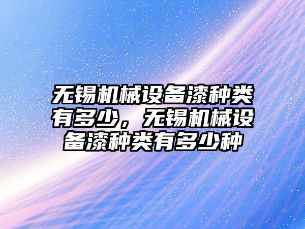 無錫機械設(shè)備漆種類有多少，無錫機械設(shè)備漆種類有多少種