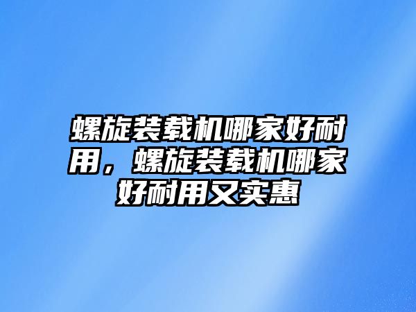 螺旋裝載機哪家好耐用，螺旋裝載機哪家好耐用又實惠