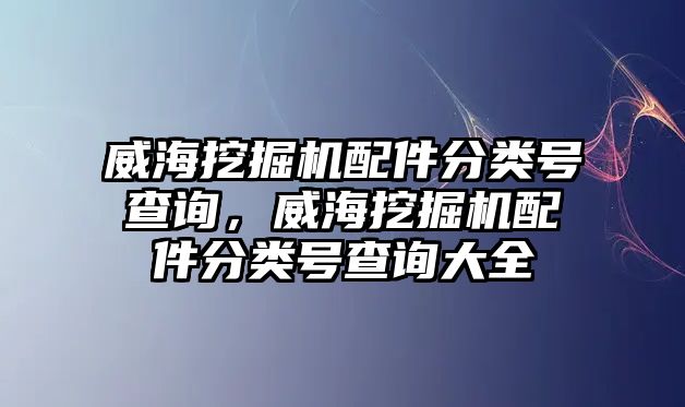 威海挖掘機(jī)配件分類號(hào)查詢，威海挖掘機(jī)配件分類號(hào)查詢大全