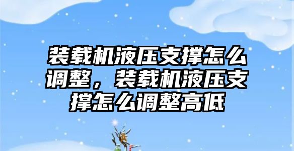 裝載機液壓支撐怎么調(diào)整，裝載機液壓支撐怎么調(diào)整高低