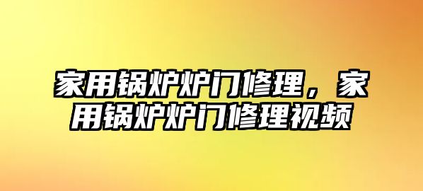 家用鍋爐爐門修理，家用鍋爐爐門修理視頻