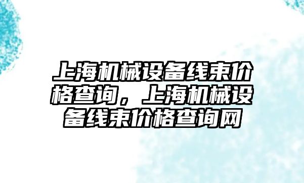 上海機械設備線束價格查詢，上海機械設備線束價格查詢網(wǎng)