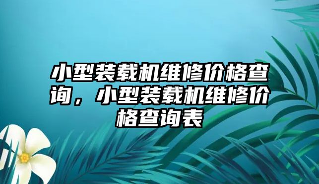 小型裝載機(jī)維修價(jià)格查詢，小型裝載機(jī)維修價(jià)格查詢表