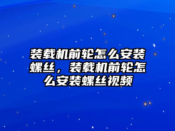 裝載機前輪怎么安裝螺絲，裝載機前輪怎么安裝螺絲視頻