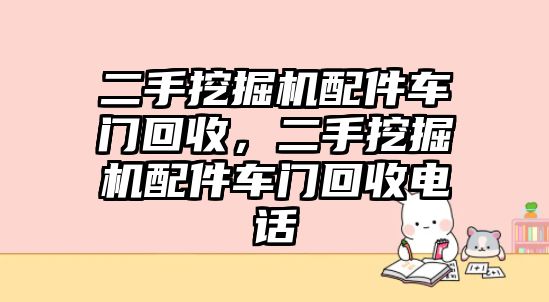 二手挖掘機(jī)配件車門回收，二手挖掘機(jī)配件車門回收電話