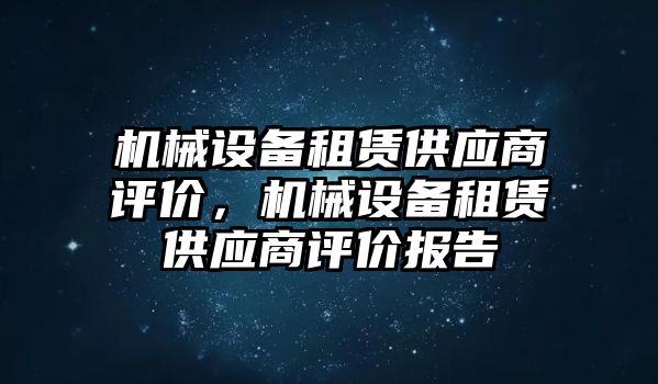 機械設備租賃供應商評價，機械設備租賃供應商評價報告