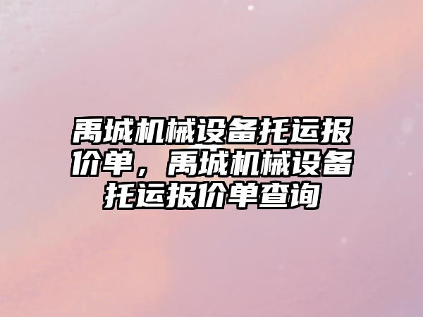 禹城機械設(shè)備托運報價單，禹城機械設(shè)備托運報價單查詢