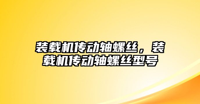 裝載機(jī)傳動(dòng)軸螺絲，裝載機(jī)傳動(dòng)軸螺絲型號(hào)