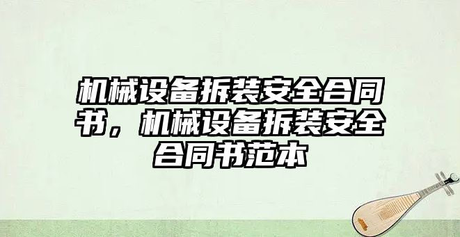 機(jī)械設(shè)備拆裝安全合同書，機(jī)械設(shè)備拆裝安全合同書范本