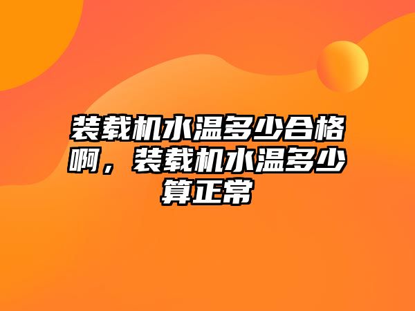 裝載機水溫多少合格啊，裝載機水溫多少算正常