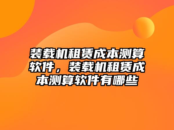 裝載機租賃成本測算軟件，裝載機租賃成本測算軟件有哪些