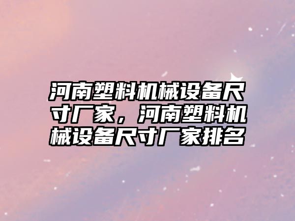 河南塑料機械設備尺寸廠家，河南塑料機械設備尺寸廠家排名