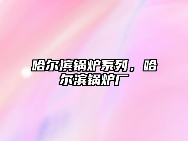 哈爾濱鍋爐系列，哈爾濱鍋爐廠