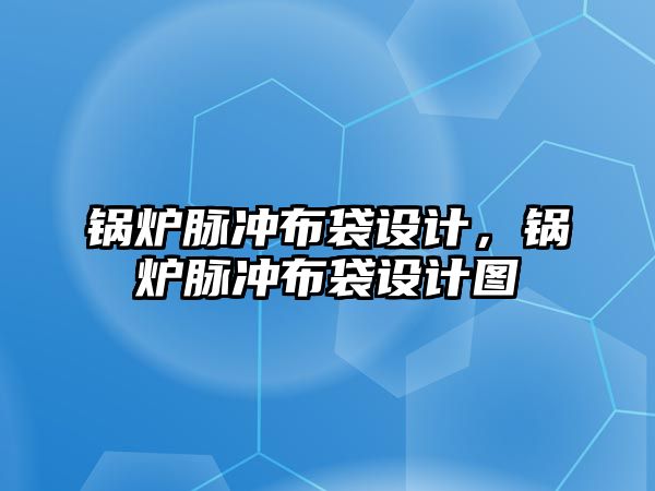 鍋爐脈沖布袋設計，鍋爐脈沖布袋設計圖