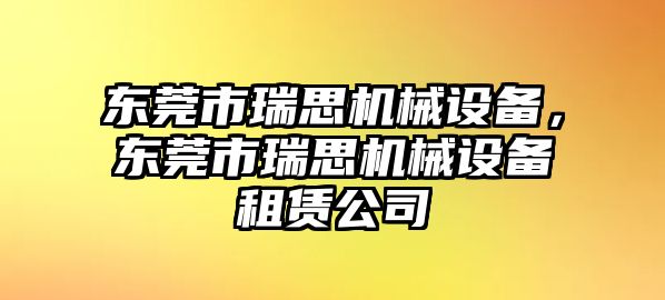 東莞市瑞思機(jī)械設(shè)備，東莞市瑞思機(jī)械設(shè)備租賃公司