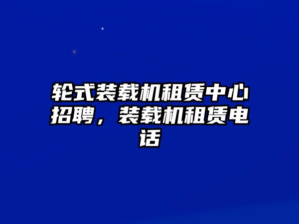 輪式裝載機租賃中心招聘，裝載機租賃電話