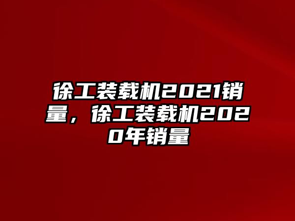 徐工裝載機2021銷量，徐工裝載機2020年銷量