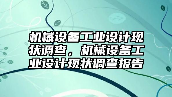 機械設備工業(yè)設計現狀調查，機械設備工業(yè)設計現狀調查報告