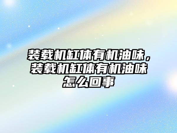 裝載機缸體有機油味，裝載機缸體有機油味怎么回事