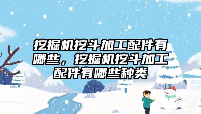 挖掘機(jī)挖斗加工配件有哪些，挖掘機(jī)挖斗加工配件有哪些種類(lèi)