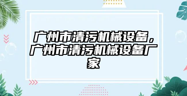 廣州市清污機械設備，廣州市清污機械設備廠家