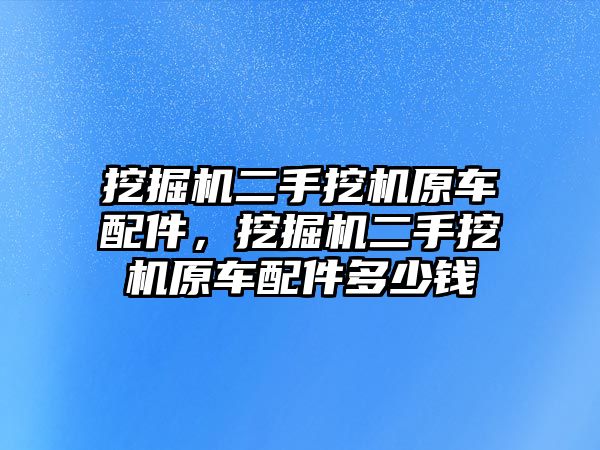 挖掘機(jī)二手挖機(jī)原車配件，挖掘機(jī)二手挖機(jī)原車配件多少錢