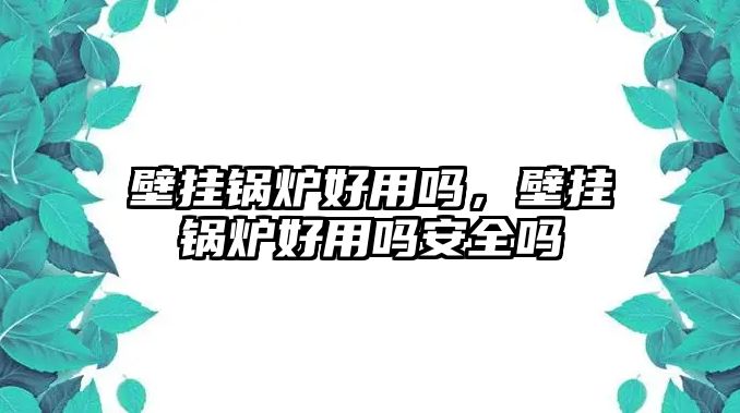 壁掛鍋爐好用嗎，壁掛鍋爐好用嗎安全嗎