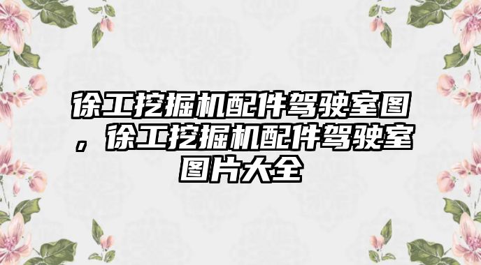 徐工挖掘機(jī)配件駕駛室圖，徐工挖掘機(jī)配件駕駛室圖片大全