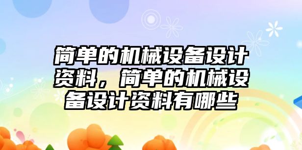 簡單的機械設(shè)備設(shè)計資料，簡單的機械設(shè)備設(shè)計資料有哪些