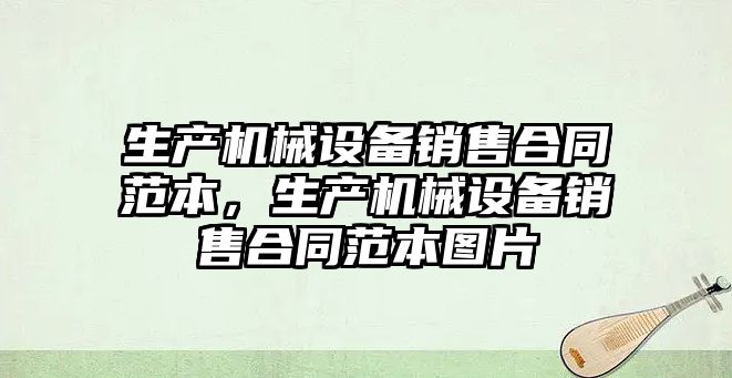 生產機械設備銷售合同范本，生產機械設備銷售合同范本圖片