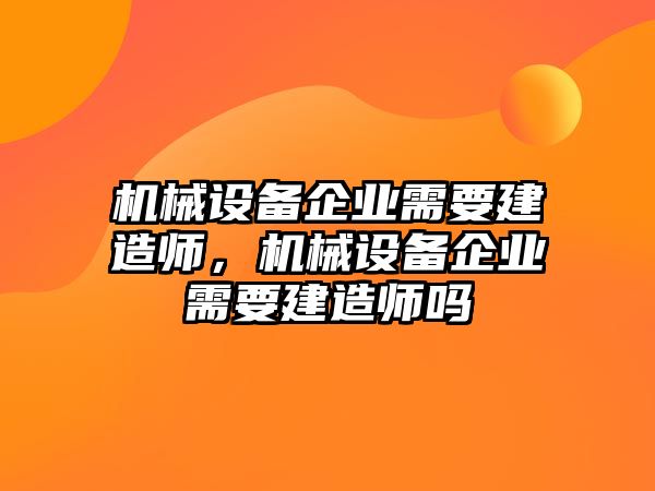 機械設備企業(yè)需要建造師，機械設備企業(yè)需要建造師嗎